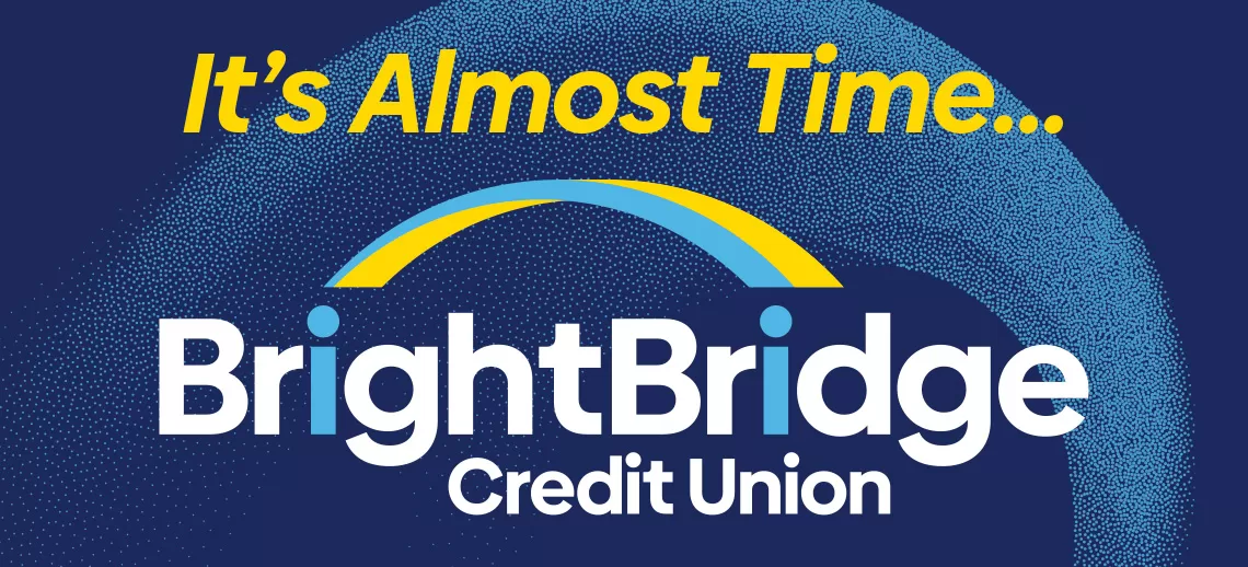 It's almost time! BrightBridge Credit Union.